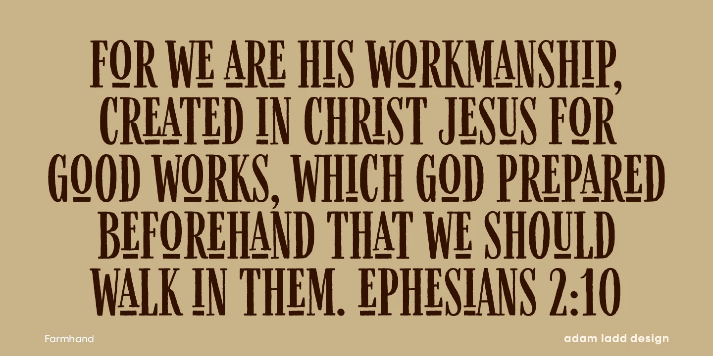 Farmhand font by Adam Ladd Design — the words “FOR WE ARE HIS WORKMANSHIP, CREATED IN CHRIST JESUS FOR GOOD WORKS, WHICH GOD PREPARED BEFOREHAND THAT WE SHOULD WALK IN THEM. EPHESIANS 2:10” in a condensed serif typeface with inline details on some letters.