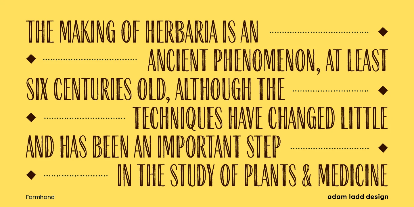 Farmhand font by Adam Ladd Design — the words “THE MAKING OF HERBARIA IS AN ANCIENT PHENOMENON, AT LEAST SIX CENTURIES OLD, ALTHOUGH THE TECHNIQUES HAVE CHANGED LITTLE AND HAS BEEN AN IMPORTANT STEP IN THE STUDY OF PLANTS & MEDICINE” in a condensed upright serif, with dotted lines and diamond shapes filling gaps in the text.