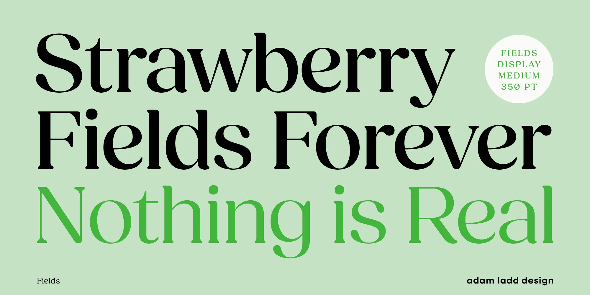 Fields font by Adam Ladd Design — the words “Strawberry Fields Forever” in black serif letters, and “Nothing is Real” in green serif letters below, with a white circle in the upper right corner containing the words “FIELDS DISPLAY MEDIUM 350 PT” in green sans-serif letters