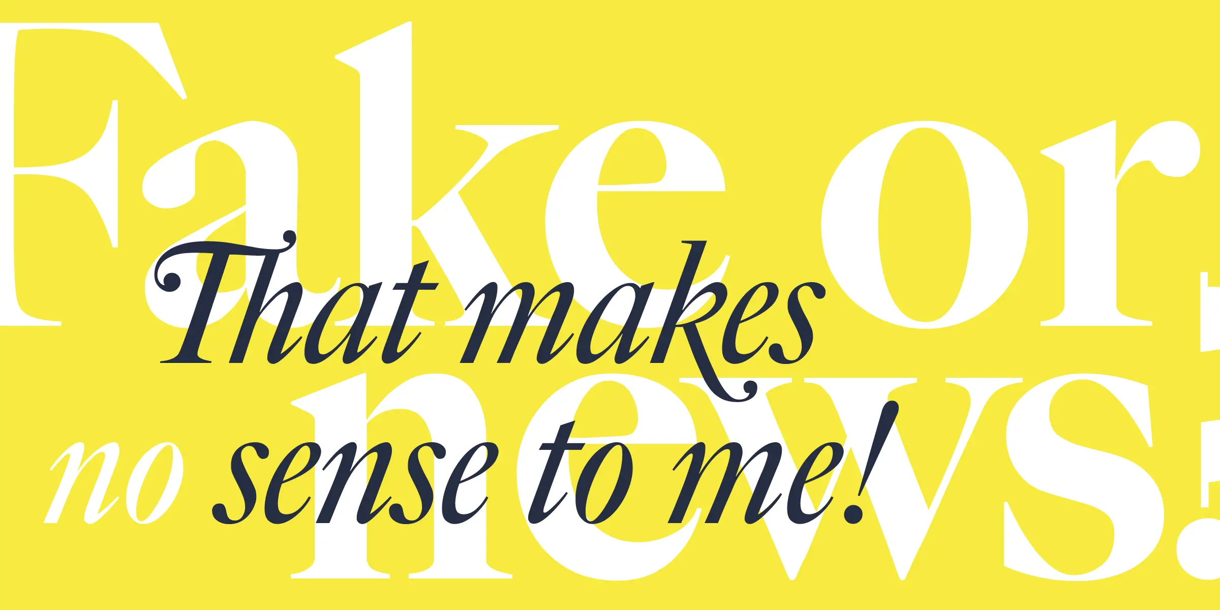 Big Caslon CC font by Carter & Cone — the words “Fake Or News” in large white upright serif letters, overlaid with “That makes no sense to me!” in smaller dark blue italic serif letters
