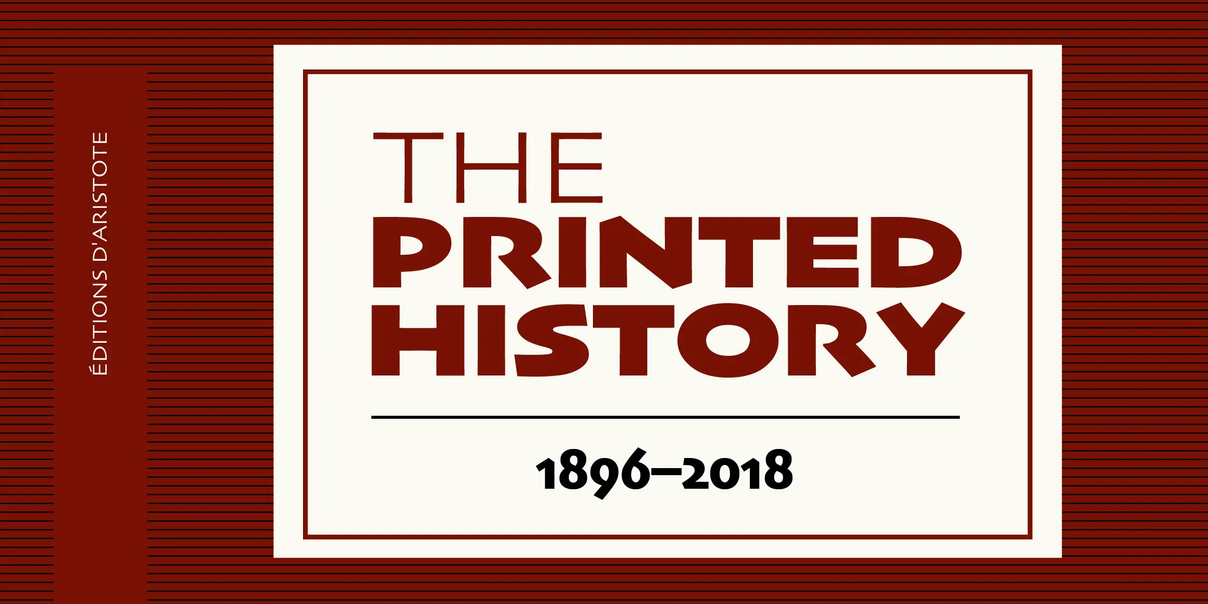 Skia CC font by Carter & Cone — the words “THE PRINTED HISTORY” in upright sans serif capitals, with “1896–2018” below, and “ÉDITIONS D’ARISTOTE” rotated vertically on the left