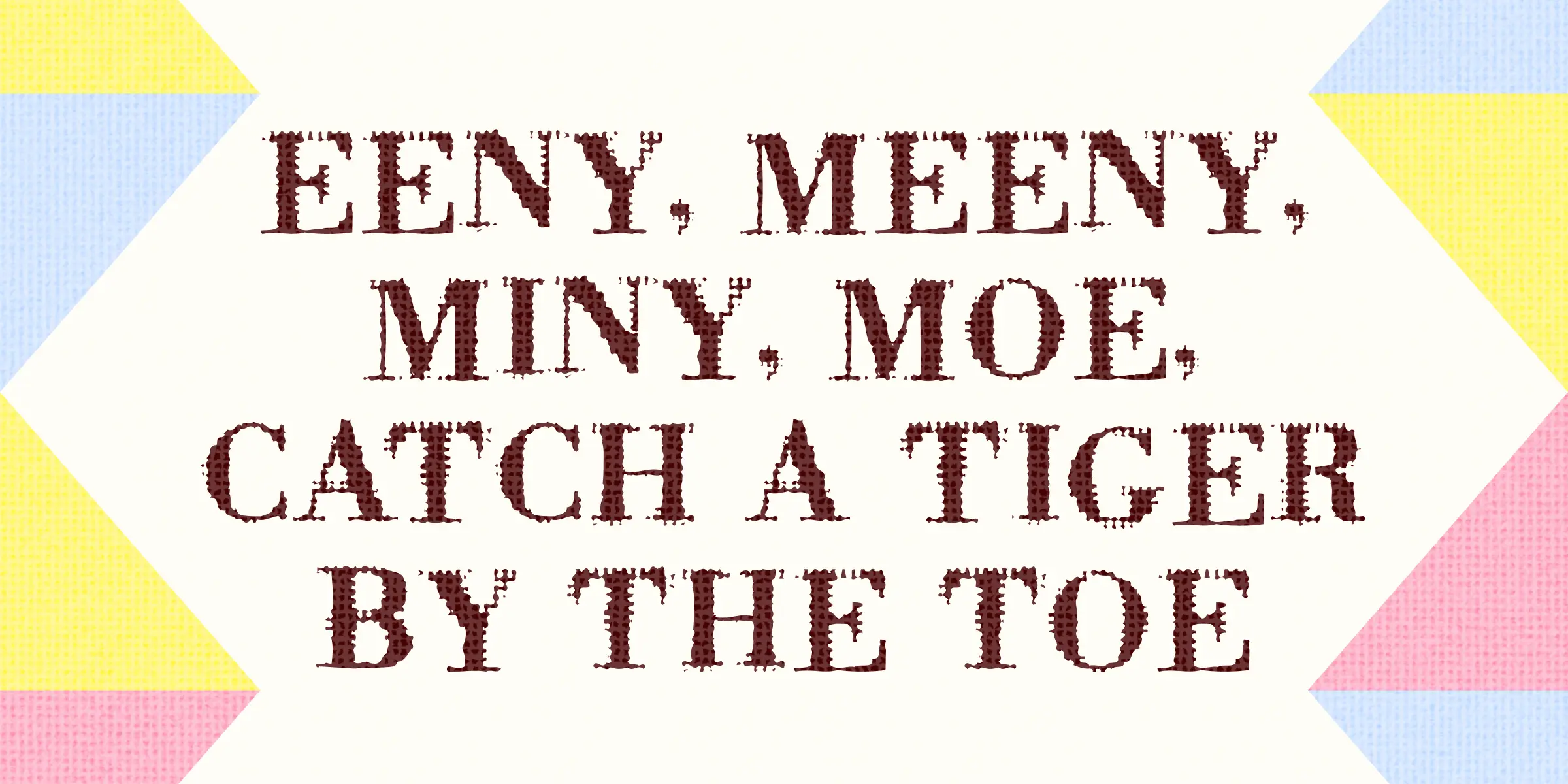 Badoni font by Chank Co — the nursery rhyme “EENY, MEENY, MINY, MOE, CATCH A TIGER BY THE TOE” in a distressed serif typeface