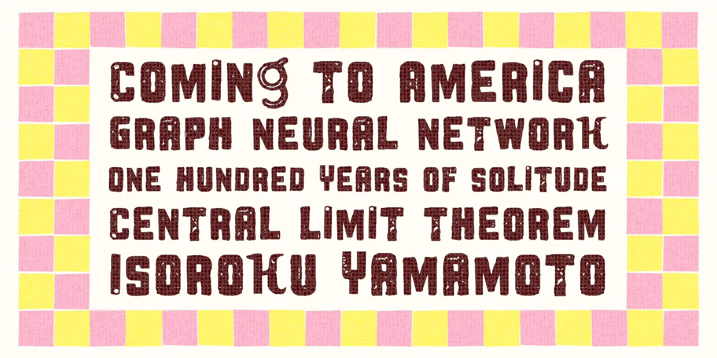 Ballers Delight font by Chank Co — the words “COMING TO AMERICA”, “GRAPH NEURAL NETWORK”, “ONE HUNDRED YEARS OF SOLITUDE”, “CENTRAL LIMIT THEOREM”, and “ISOROKU YAMAMOTO” in a textured, sans-serif, upright typeface, framed by a checkerboard pattern of pink and yellow squares