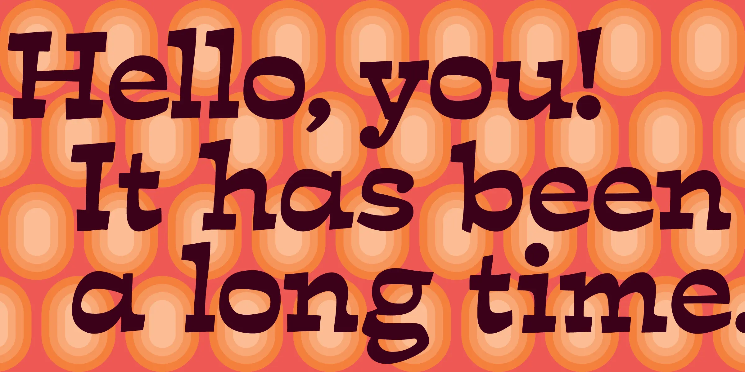 Estro font by Mecanorma Collection — the upright words “Hello, you! It has been a long time.” in a rounded sans-serif style, over a pattern of concentric rounded rectangles