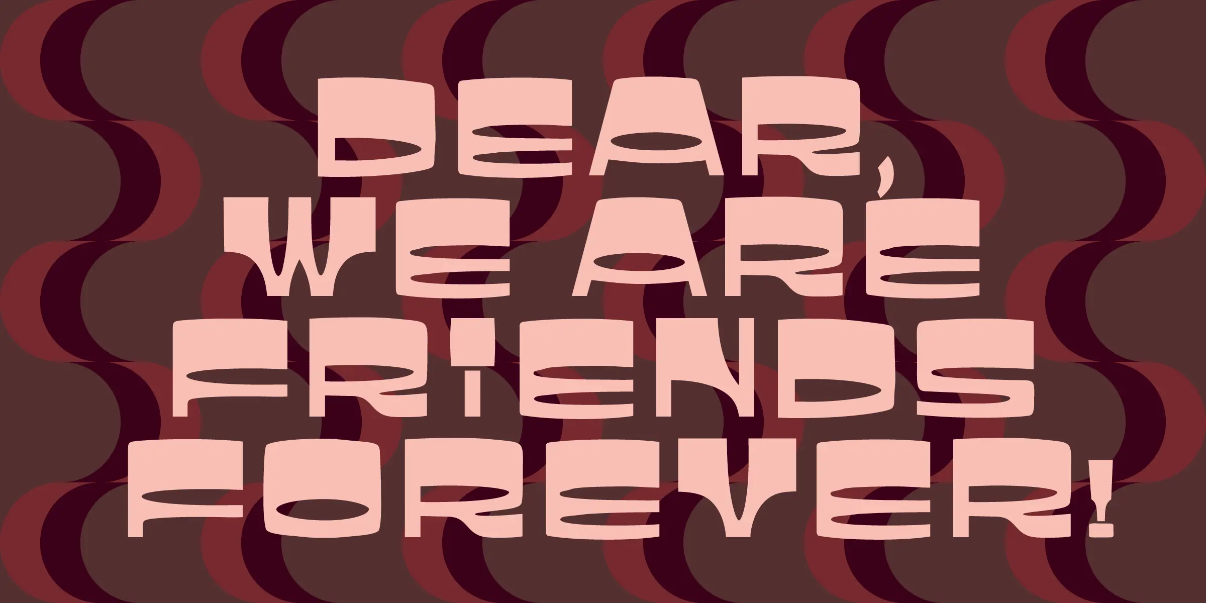Jackson font by Mecanorma Collection — the upright sans-serif letters spelling “DEAR, WE ARE FRIENDS FOREVER!” with rounded corners and horizontal cuts, against a background of wavy, overlapping, dark red shapes