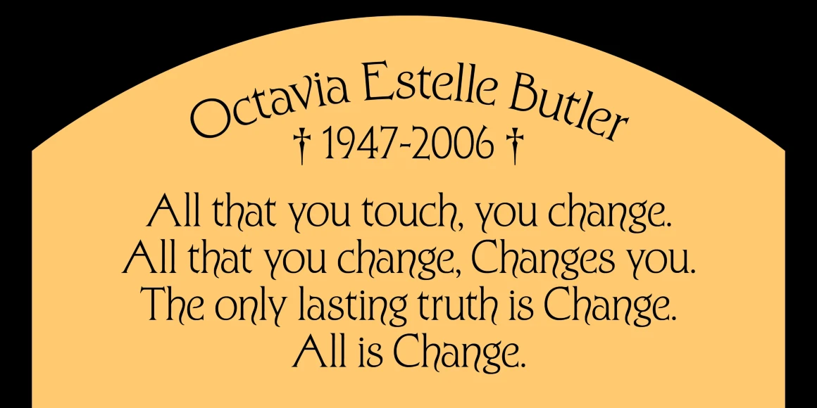 Kingsclere font by P22 Type Foundry — the name Octavia Estelle Butler, the years 1947-2006 flanked by daggers, and a four-line quote beginning with “All that you touch, you change.” in a historic serif typeface on a tombstone-shaped yellow background