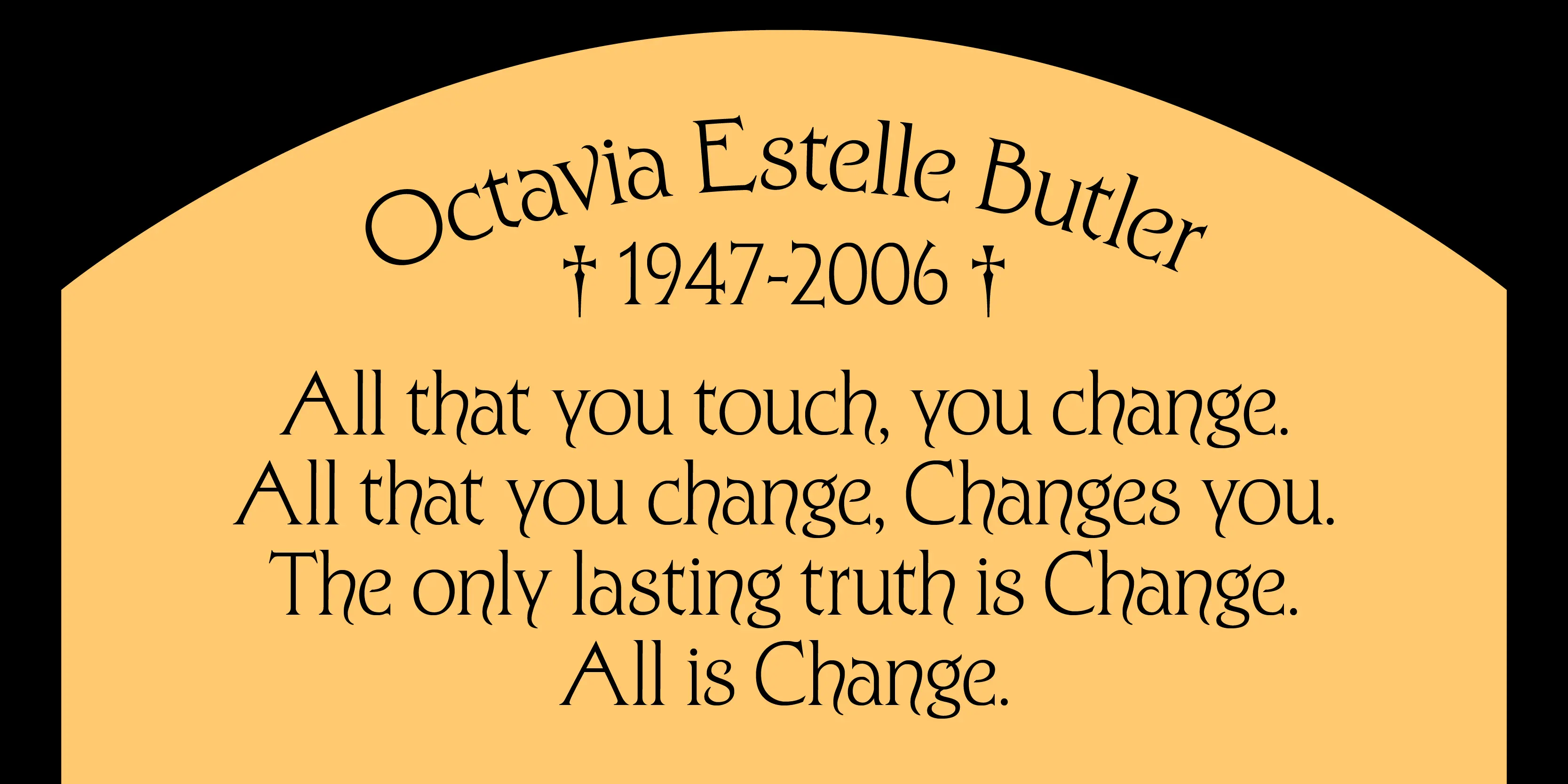 Kingsclere font by P22 Type Foundry — the name Octavia Estelle Butler, the years 1947-2006 flanked by daggers, and a four-line quote beginning with “All that you touch, you change.” in a historic serif typeface on a tombstone-shaped yellow background