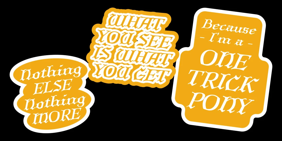 Larkin font by P22 Type Foundry — three yellow sticker-like shapes on a black background containing the phrases Nothing ELSE Nothing MORE, WHAT YOU SEE IS WHAT YOU GET, and Because - I’m a - ONE TRICK PONY in a stylized, high-contrast italic serif typeface with blackletter influences