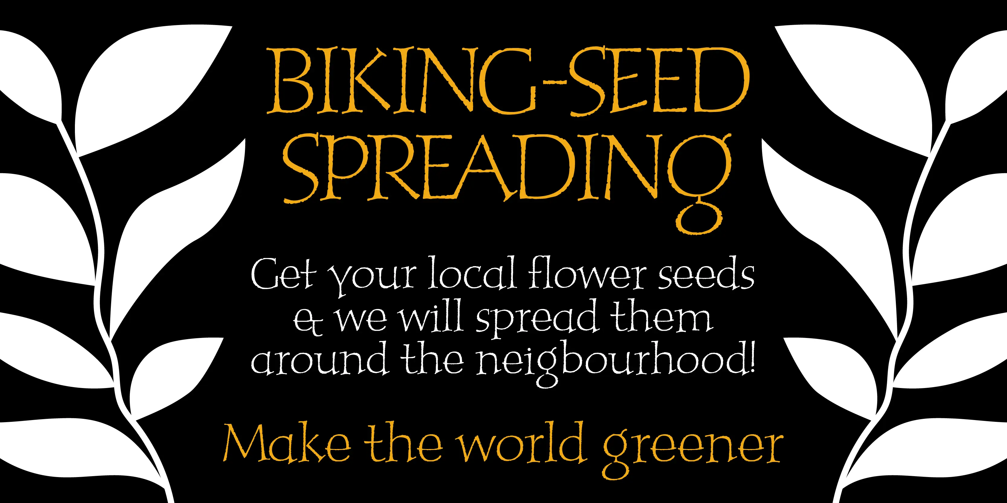 Peanut font by P22 Type Foundry — the words BIKING-SEED SPREADING in orange, above white text reading Get your local flower seeds & we will spread them around the neighbourhood!, above orange text reading Make the world greener, all flanked by white leafy branches on a black background