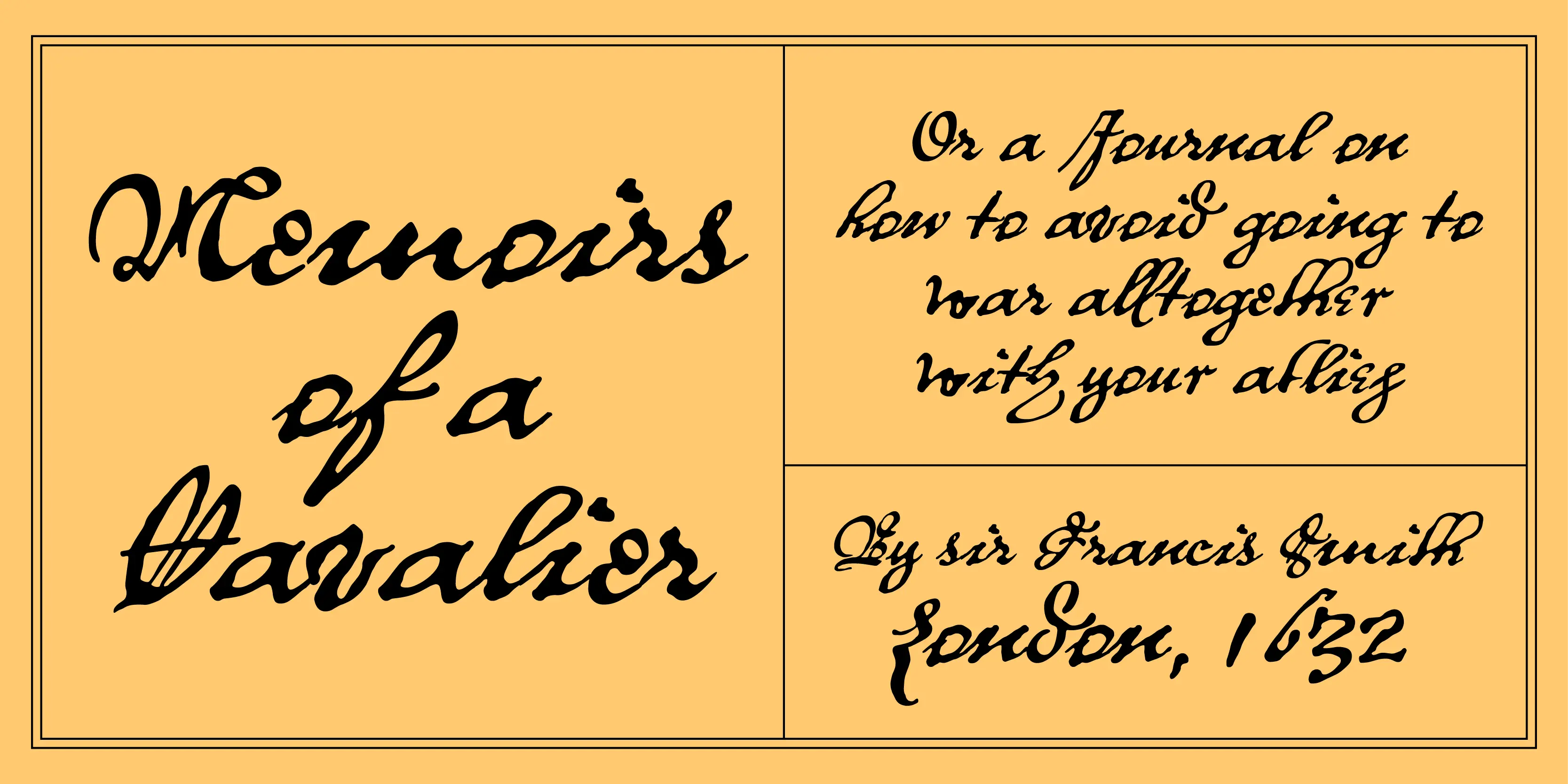 Royalist font by P22 Type Foundry — the words Memoirs of a Cavalier, Or a Journal on how to avoid going to war alltogether with your allies, and By sir Francis Smith London, 1632 in a black historical script font on a yellow background with thin black borders
