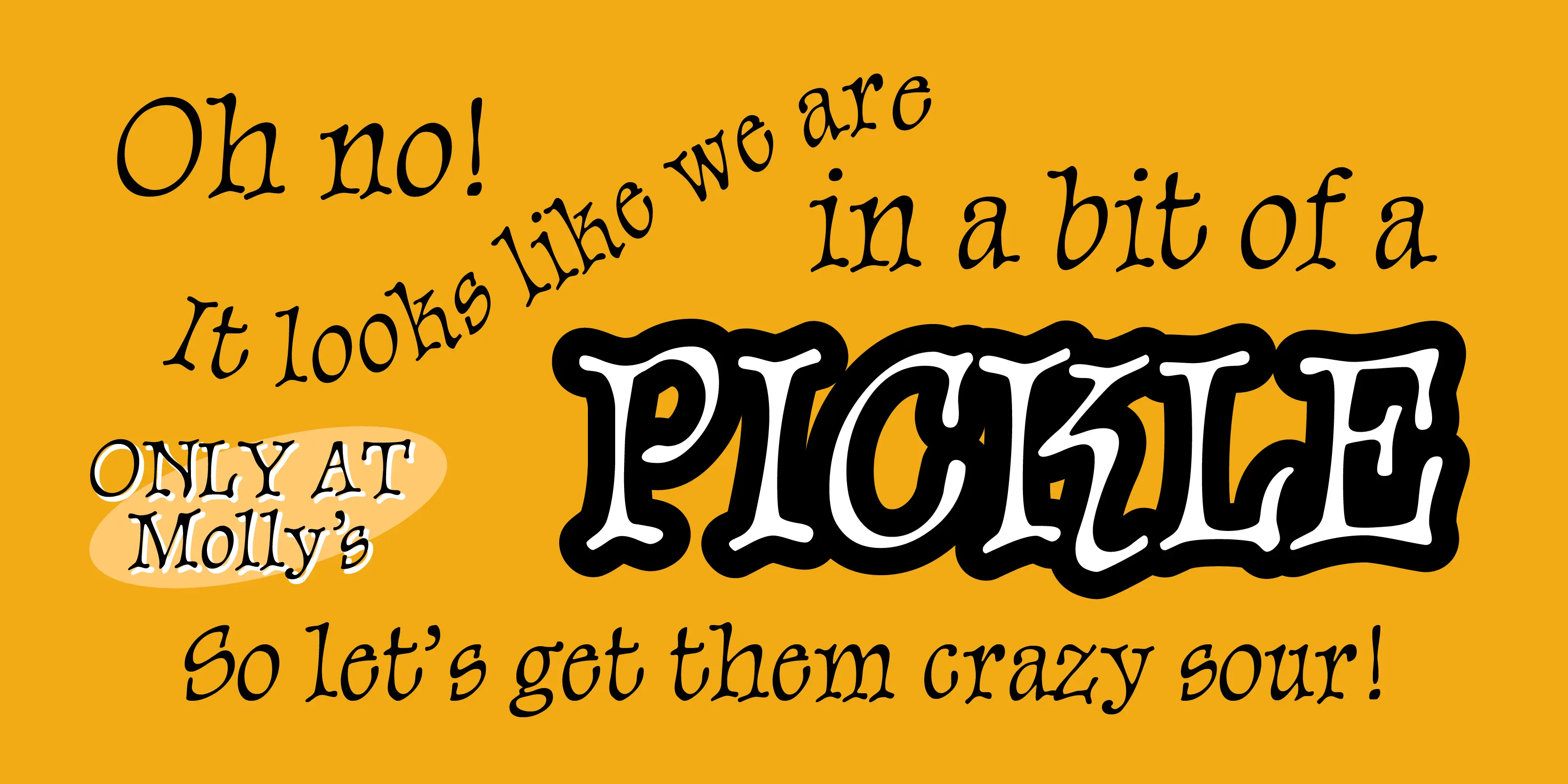 Sparrow font by P22 Type Foundry — the words Oh no! It looks like we are in a bit of a PICKLE, ONLY AT Molly’s, and So let’s get them crazy sour! in a whimsical, hand-drawn serif typeface on a yellow background, with PICKLE rendered in large, white, outlined letters