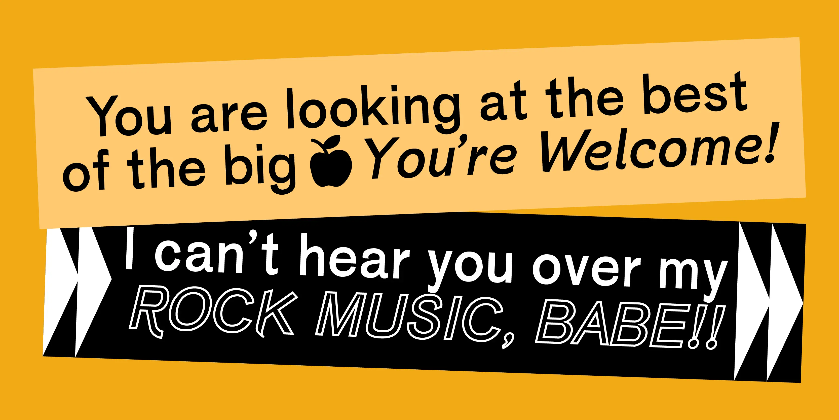 St. G. Schrift font by P22 Type Foundry — the words “You are looking at the best of the big” with an apple icon and “You’re Welcome!” in italic sans-serif on a light yellow banner, above “I can’t hear you over my ROCK MUSIC, BABE!!” in white and outlined sans-serif on a black banner with arrow motifs