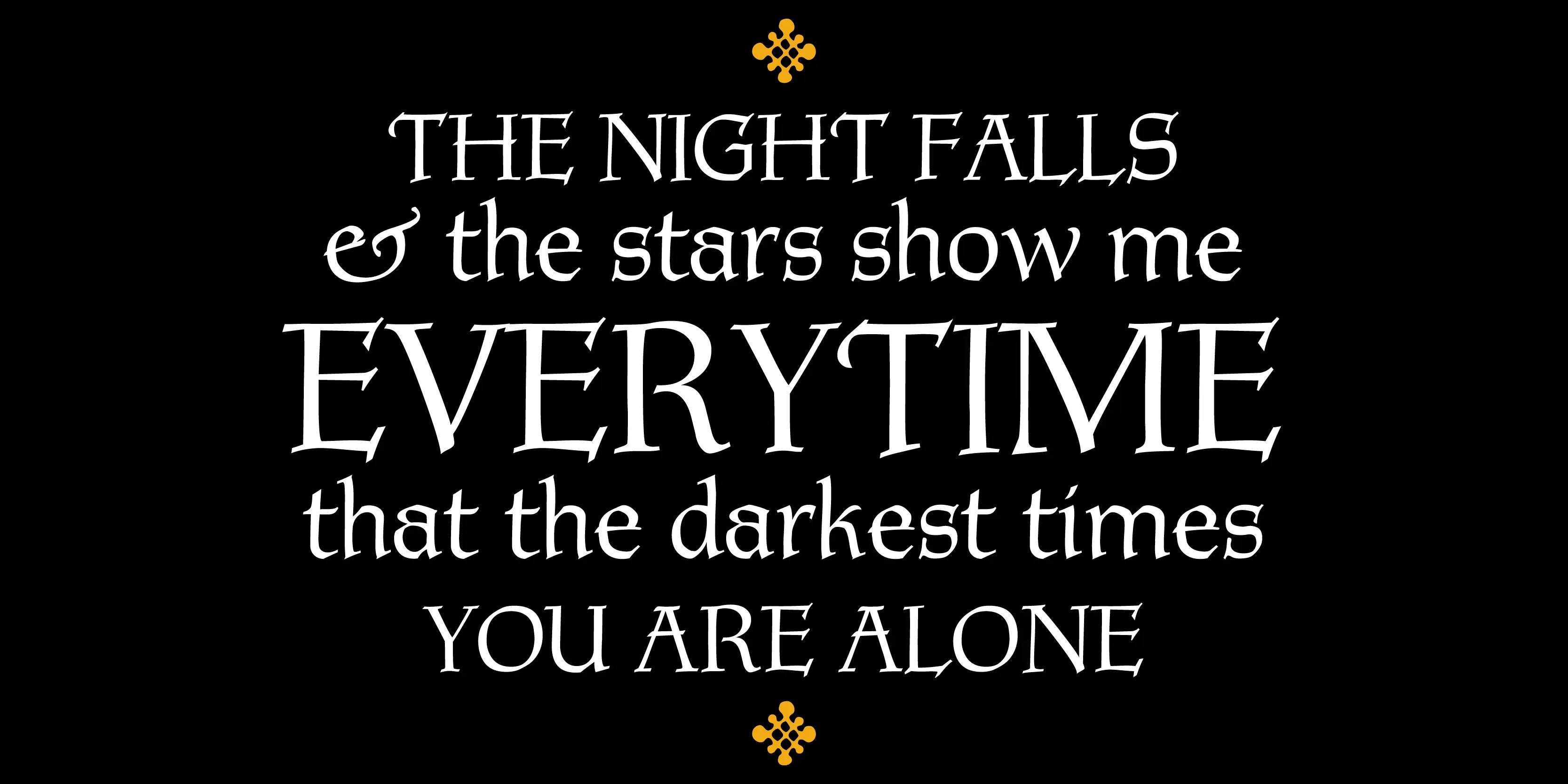Tyndale font by P22 Type Foundry — the words THE NIGHT FALLS, ampersand the stars show me, EVERYTIME, that the darkest times, YOU ARE ALONE in a white, high-contrast serif typeface with gothic influences, set against a black background with small orange knot motifs above and below