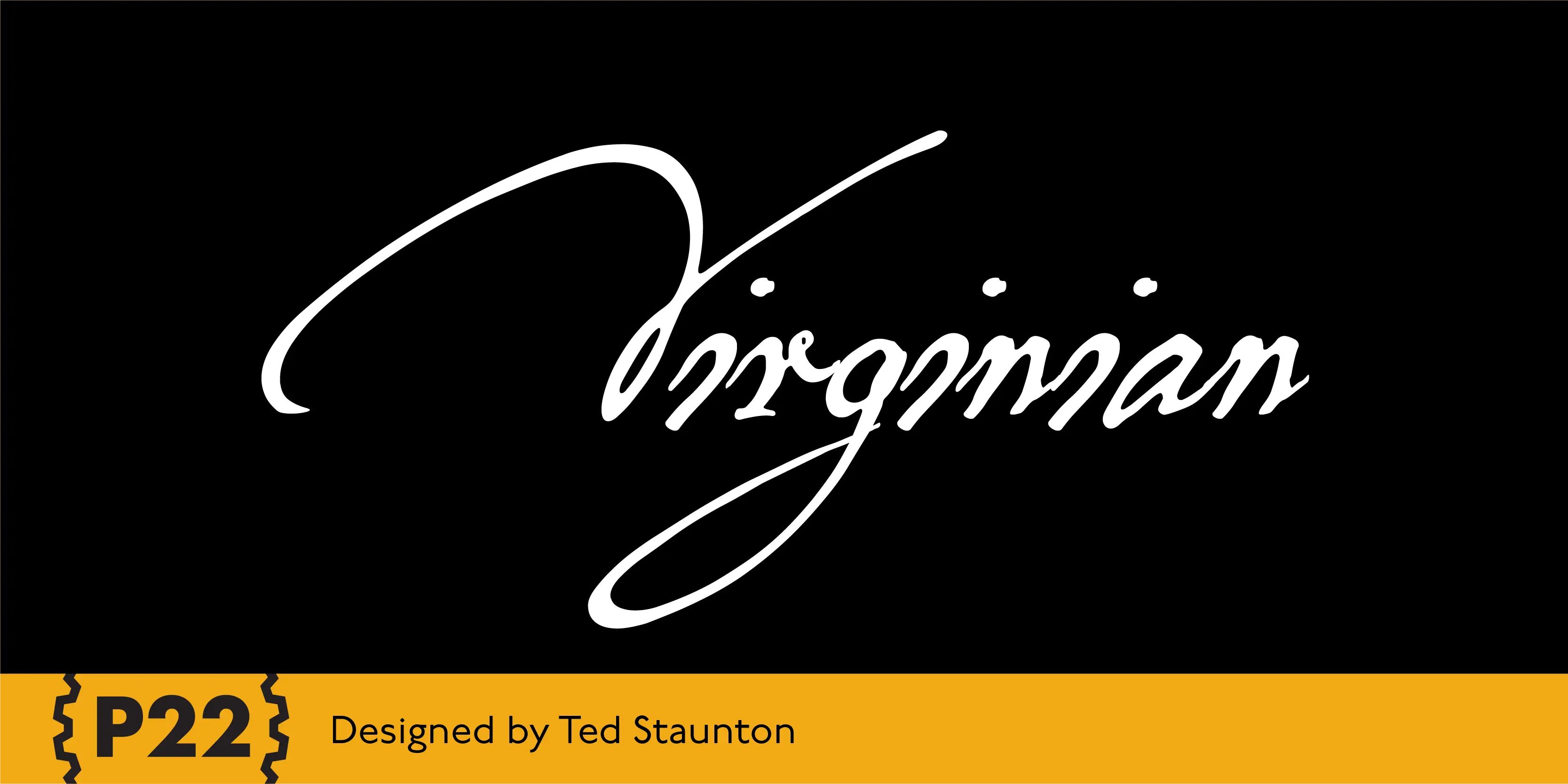 Virginian font by P22 Type Foundry — the word Virginian in a white, elegant cursive script on a black background, with the words Designed by Ted Staunton in a sans-serif font on a yellow bar below