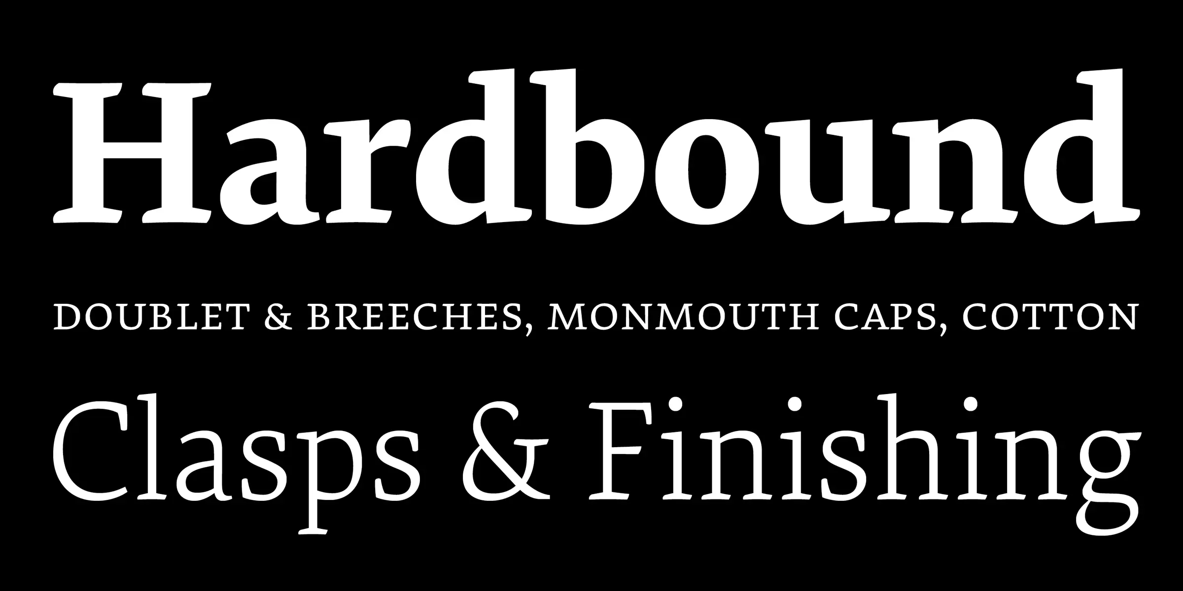 Elena font by Process Type Foundry — the word “Hardbound” in a bold serif upright font, the words “DOUBLET & BREECHES, MONMOUTH CAPS, COTTON” in a smaller upright serif font, and the words “Clasps & Finishing” in a lighter-weight italic serif font.