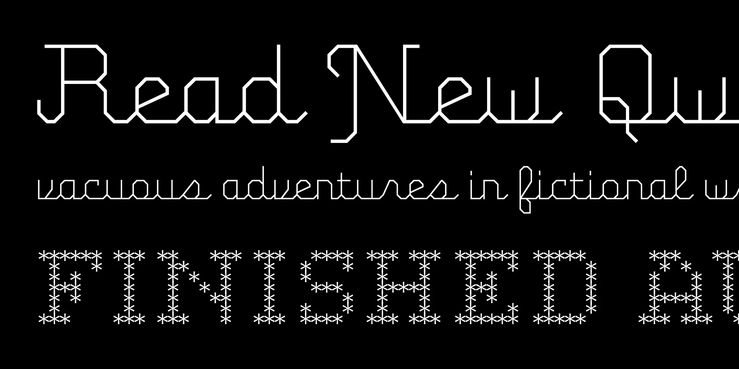 FIG font by Process Type Foundry — the words “Read New Qu” in an upright, geometric, outline sans-serif, “vacuous adventures in fictional w” in an italic, geometric, outline sans-serif, and “FINISHED BY” in a blocky, asterisk-filled sans-serif.
